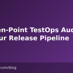 The Ten-Point TestOps Audit for Your Release Pipeline